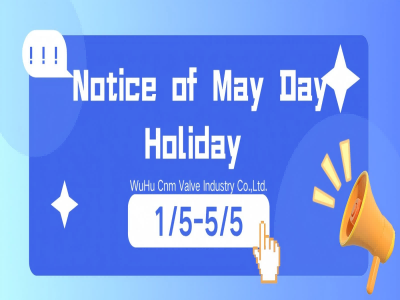 WuHu Cnm Valve Industry Co.,Ltd의 노동절 휴무 일정 안내